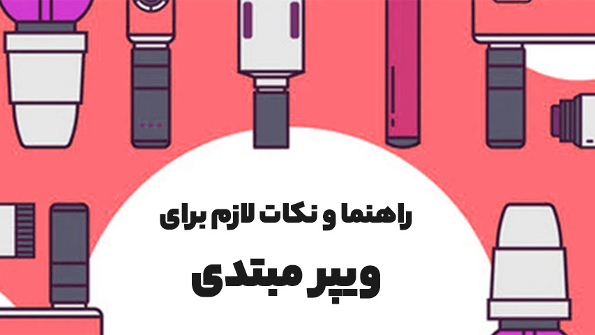 راهنمایی و نکات لازم برای ویپرهای مبتدی