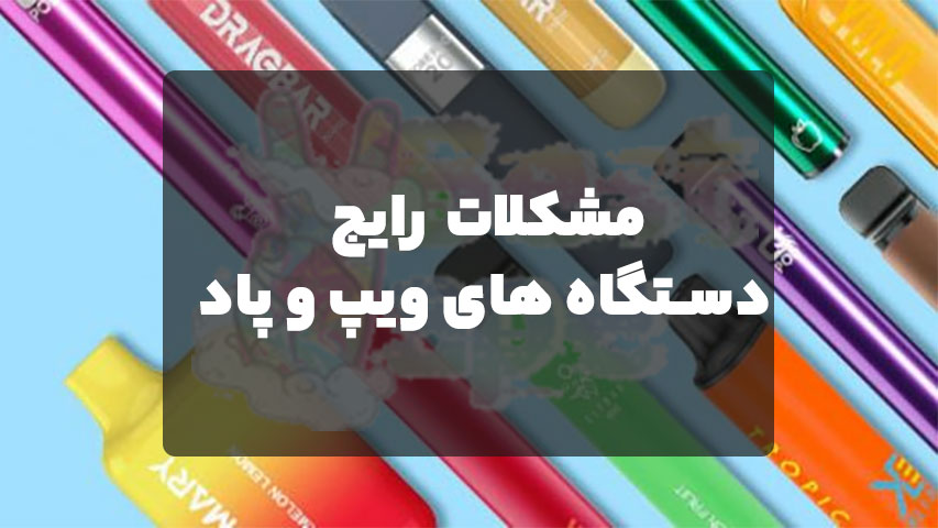 مشکلات رایج دستگاه های ویپ و پاد